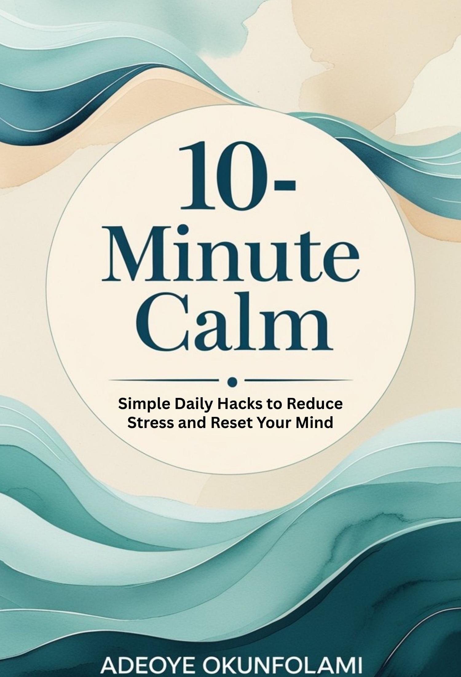 10-minute Calm: Simple Daily Hacks to Reduce Stress and Reset Your Mind