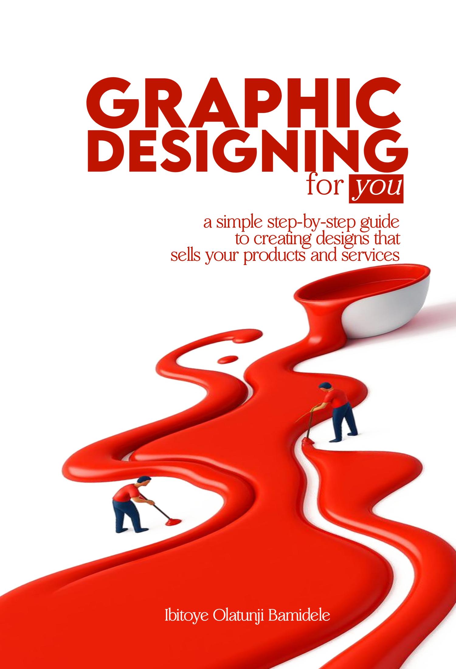 Graphic Designing for You,  a Simple Step-by-step Guide to Creating Stunning Designs That Sell Your Products and Services