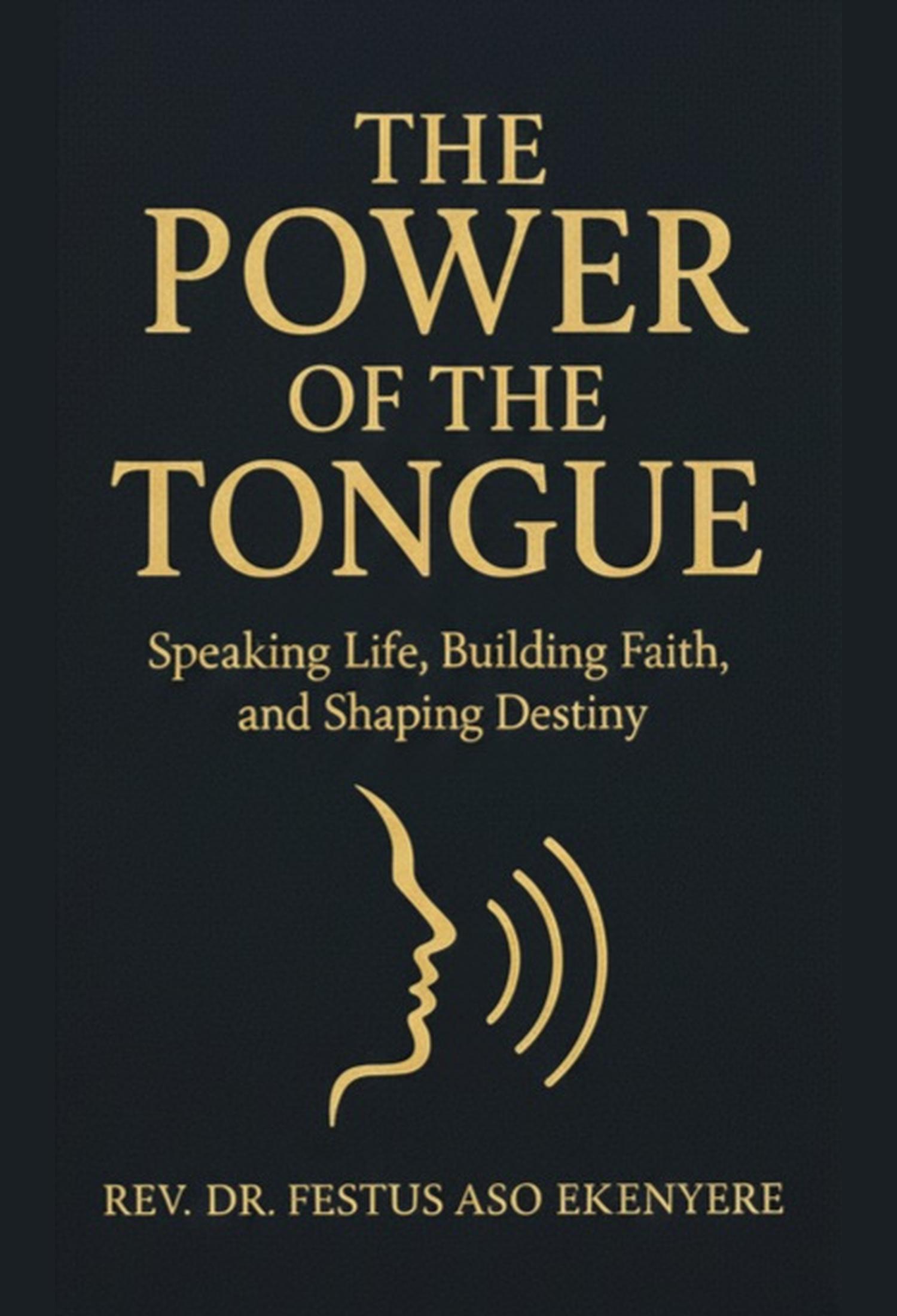 The Power of the Tongue: Speaking Life,  Building Faith,  and Shaping Destiny